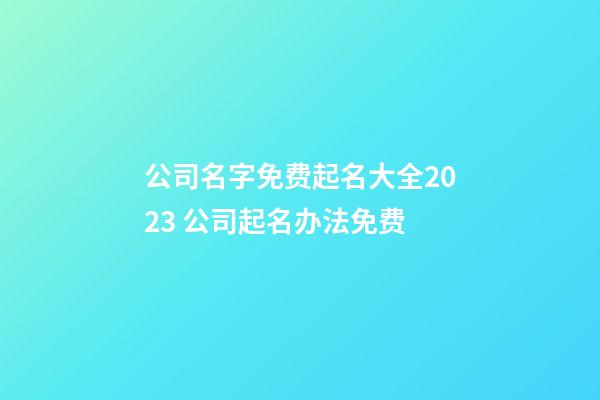 公司名字免费起名大全2023 公司起名办法免费-第1张-公司起名-玄机派